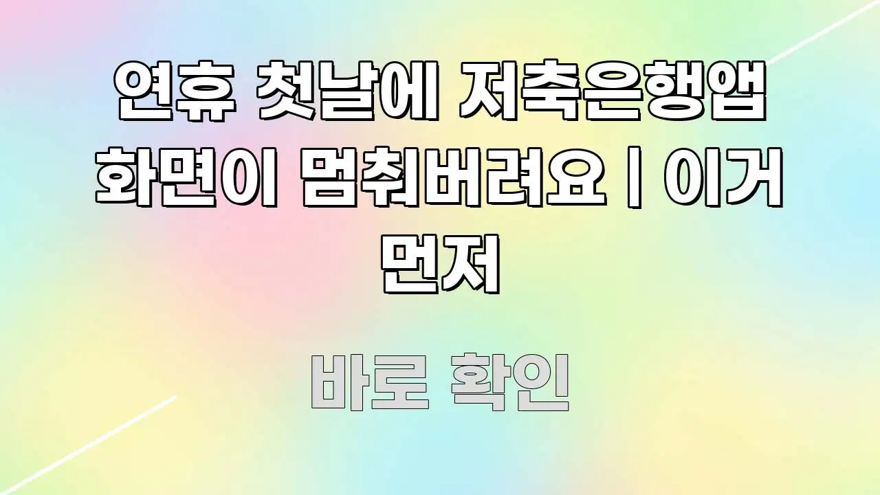 연휴 첫날에 저축은행앱 화면이 멈춰버려요 | 이거 먼저 꼭 필요한 정보만 담은 핵심 정리 썸네일 이미지 - 가독성을 높이는 이미지