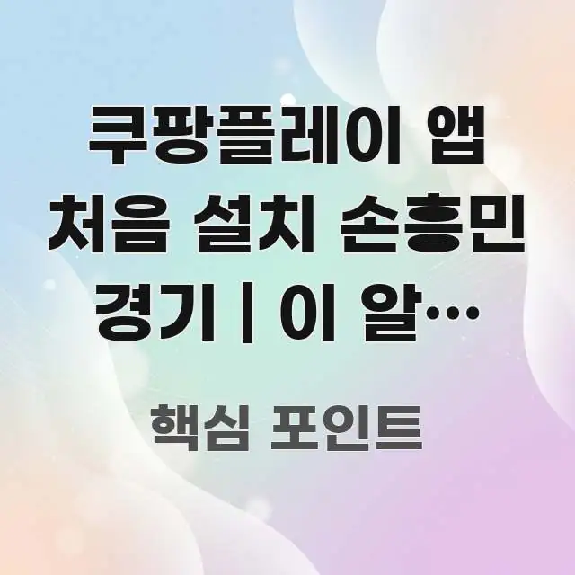 쿠팡플레이 앱 처음 설치 손흥민 경기 | 이 알림 켜야 핵심만 담은 정보 정리 카드 이미지 - 설명을 돕는 이미지