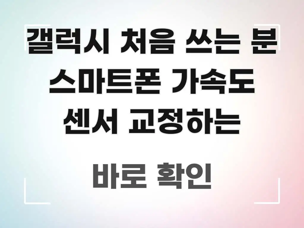 갤럭시 처음 쓰는 분 스마트폰 가속도 센서 교정하는 핵심 개념을 담은 정보 카드 디자인 이미지 - 글 흐름을 돕는 시각 자료
