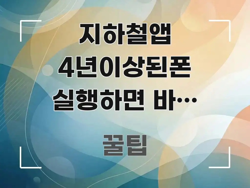 지하철앱 4년이상된폰 실행하면 바로 꺼져요 | 오류 핵심 개념을 담은 블로그 섹션 구분 이미지 - 글 흐름을 돕는 시각 자료