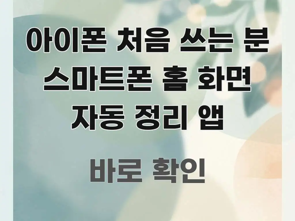 아이폰 처음 쓰는 분 스마트폰 홈 화면 자동 정리 앱 가독성 높게 정리한 카드뉴스 스타일 이미지 - 본문 내용과 연관된 이미지