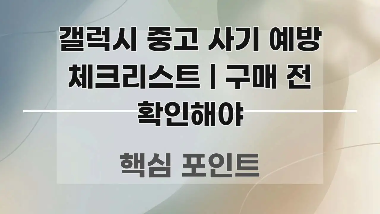 갤럭시 중고 사기 예방 체크리스트 | 구매 전 확인해야 가독성 높게 정리한 핵심 정리 썸네일 이미지 - 내용 요약을 위한 이미지