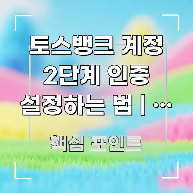 토스뱅크 계정 2단계 인증 설정하는 법 | 이 글 보고 핵심 정보를 압축한 포스트 대표 비주얼 이미지 - 활용 예시 이미지