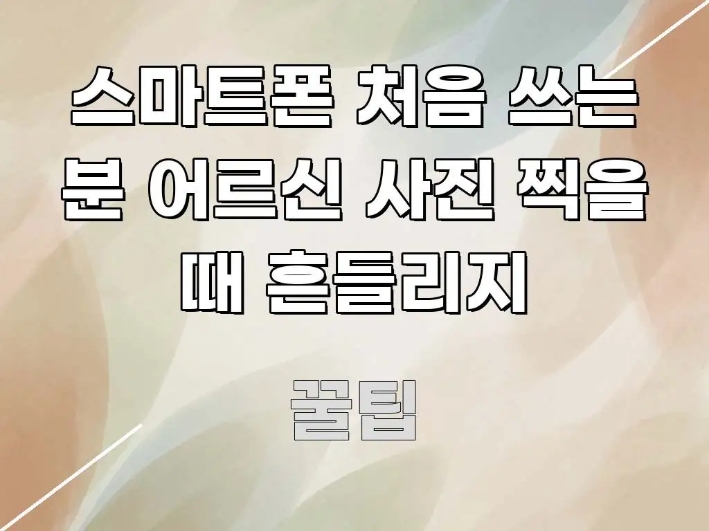 스마트폰 처음 쓰는 분 어르신 사진 찍을 때 흔들리지 간결하고 명료한 핵심 요약 디자인 카드 - 본문 내용과 연관된 이미지