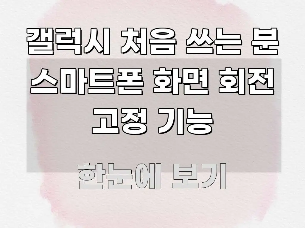 갤럭시 처음 쓰는 분 스마트폰 화면 회전 고정 기능 중요 내용만 뽑은 가독성 높은 정보 이미지 - 활용 예시 이미지