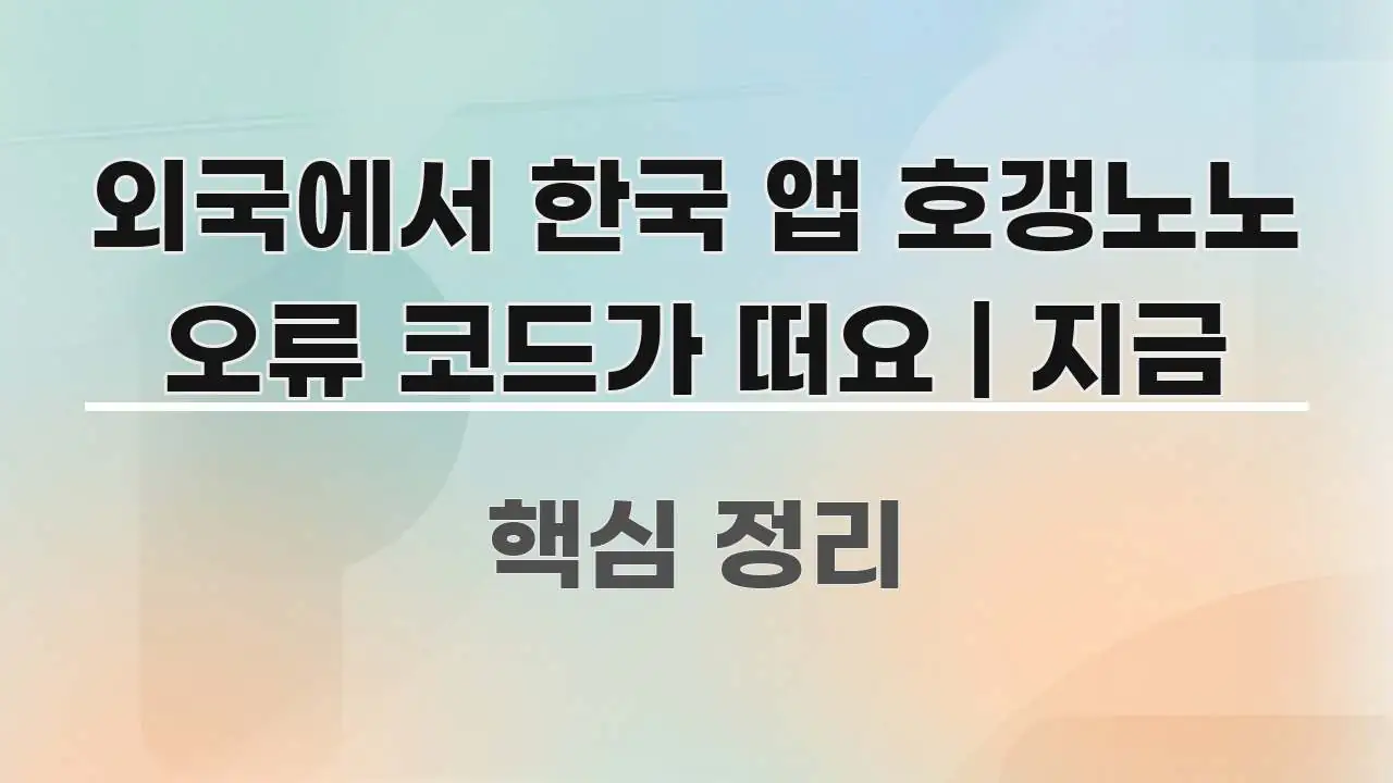 외국에서 한국 앱 호갱노노 오류 코드가 떠요 | 지금 알기 쉽게 정리한 스마트 정보 카드 - 참고용 이미지