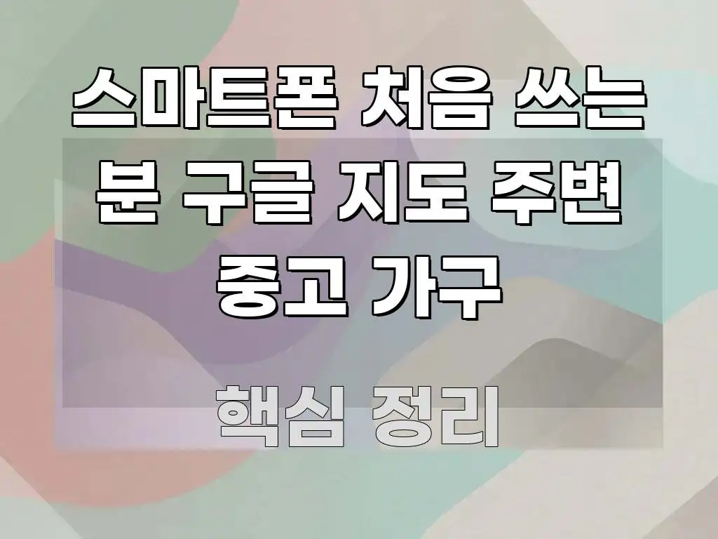 스마트폰 처음 쓰는 분 구글 지도 주변 중고 가구 핵심 요점 중심의 블로그 포스트 커버 이미지 - 설명을 돕는 이미지
