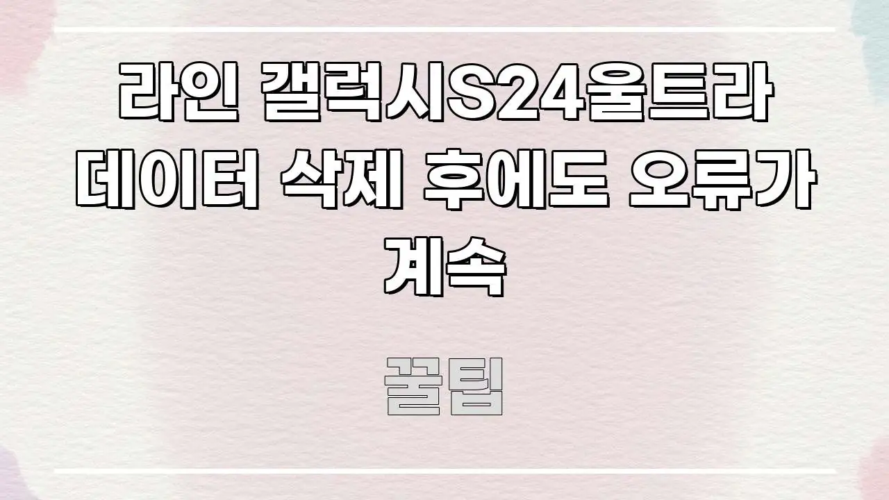 라인 갤럭시S24울트라 데이터 삭제 후에도 오류가 계속 주요 포인트를 요약한 미니멀 블로그 썸네일
