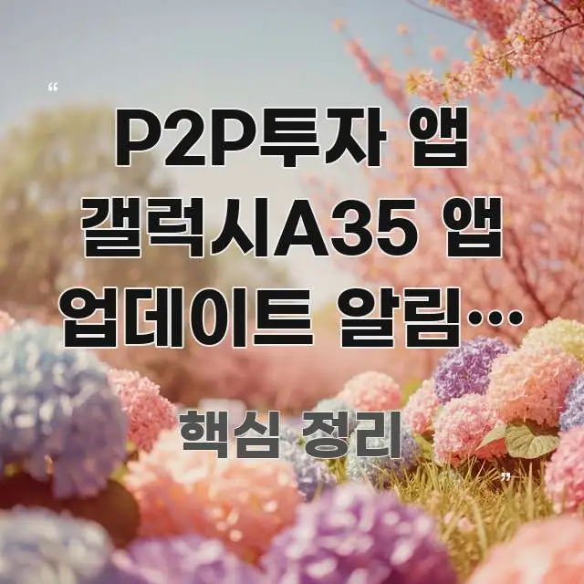 P2P투자 앱 갤럭시A35 앱 업데이트 알림이 안 와요 검증된 정보로 구성된 텍스트 포스터 이미지 - 독자 이해를 위한 이미지