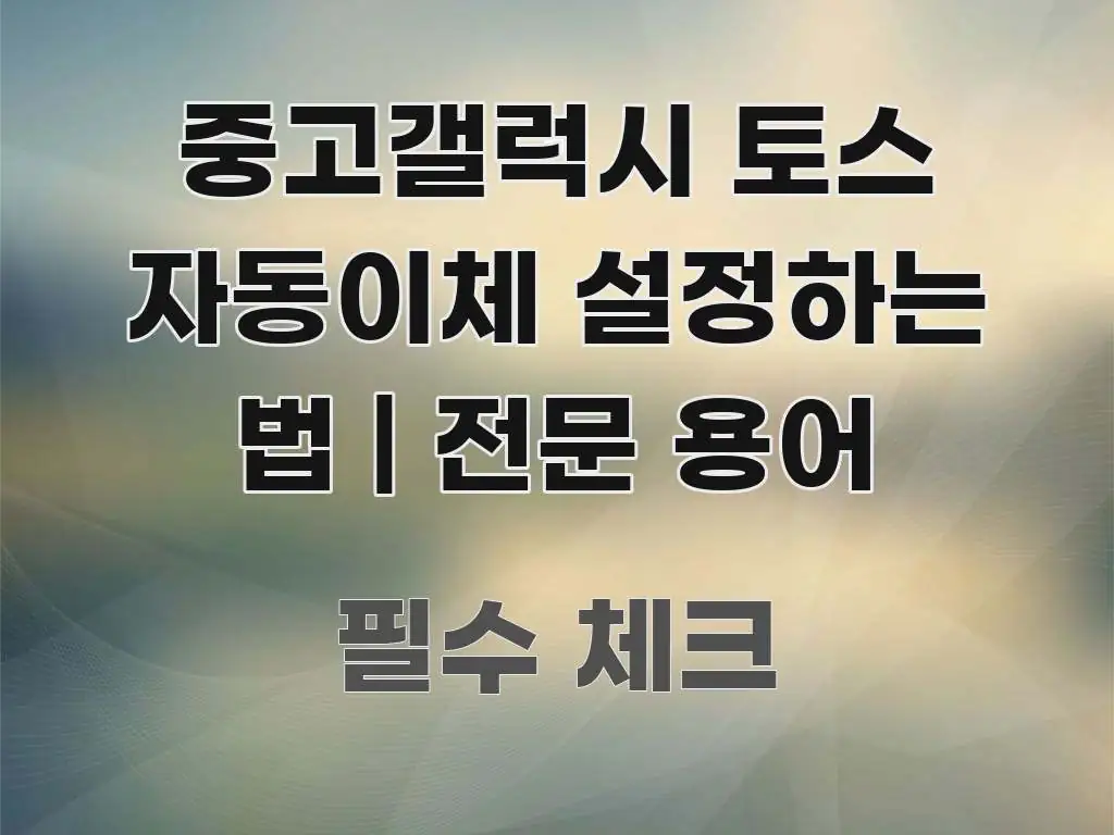 중고갤럭시 토스 자동이체 설정하는 법 | 전문 용어 가독성 높게 정리한 글 소개 썸네일 이미지 - 글 흐름을 돕는 시각 자료