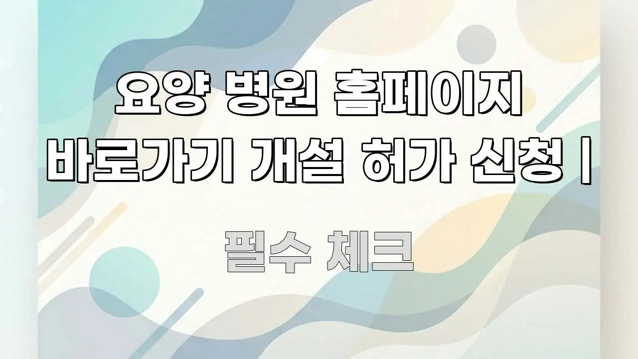 요양 병원 홈페이지 바로가기 개설 허가 신청 | 효율적으로 구성된 읽기 좋은 정보 카드 - 본문 내용과 연관된 이미지