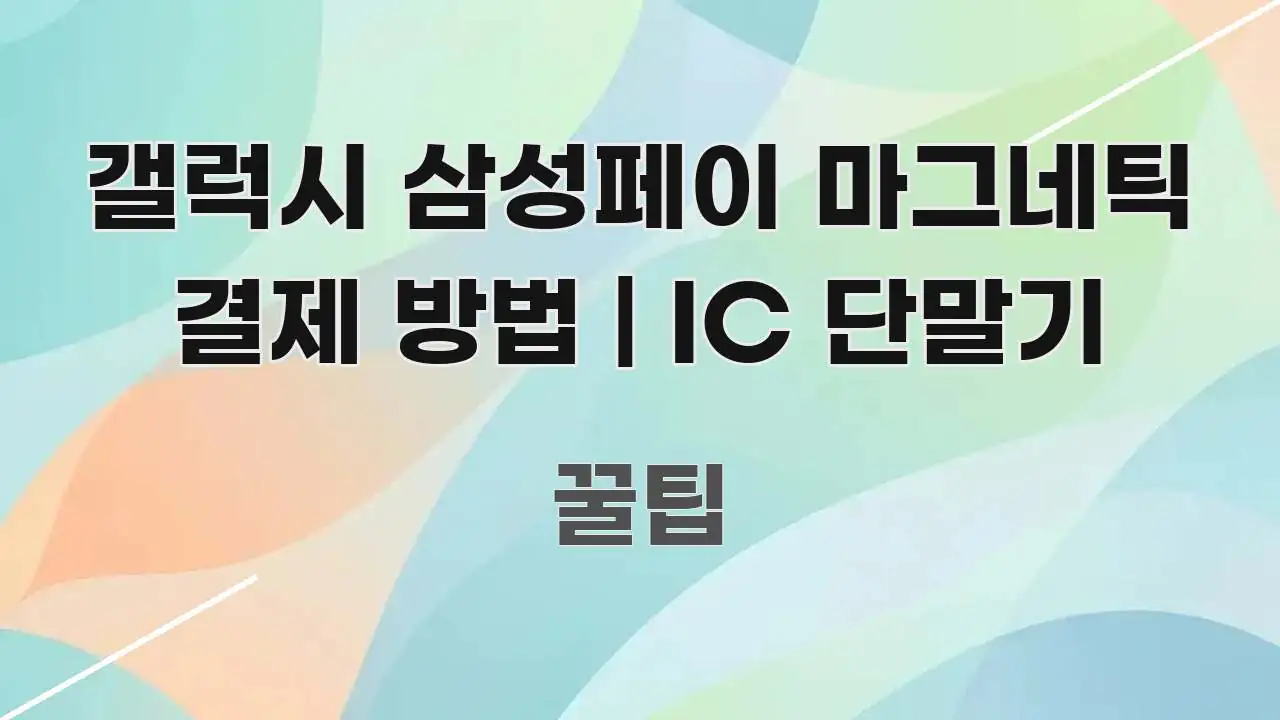 갤럭시 삼성페이 마그네틱 결제 방법 | IC 단말기 흥미롭게 구성한 정보 요약 포스터 - 본문 내용과 연관된 이미지