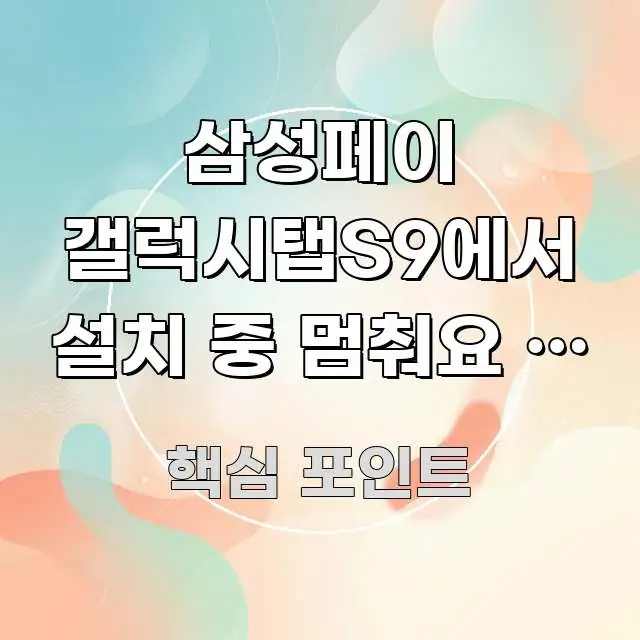삼성페이 갤럭시탭S9에서 설치 중 멈춰요 | 이것 먼저 한 번에 이해되는 블로그 헤더 이미지 - 내용 요약을 위한 이미지