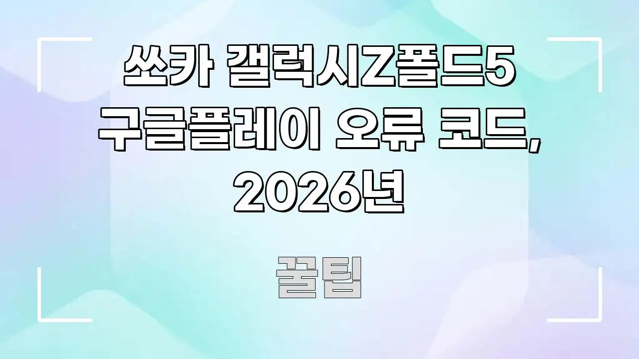 쏘카 갤럭시Z폴드5 구글플레이 오류 코드, 2026년 검증된 정보로 구성된 가독성 높은 정보 이미지 - 내용 요약을 위한 이미지