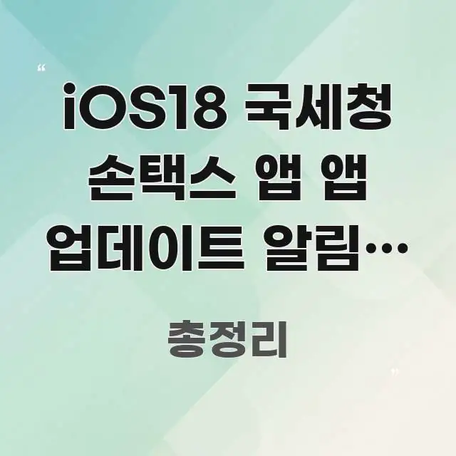 iOS18 국세청 손택스 앱 앱 업데이트 알림이 안 쉽게 따라할 수 있는 포스트 대표 비주얼 이미지 - 설명을 돕는 이미지