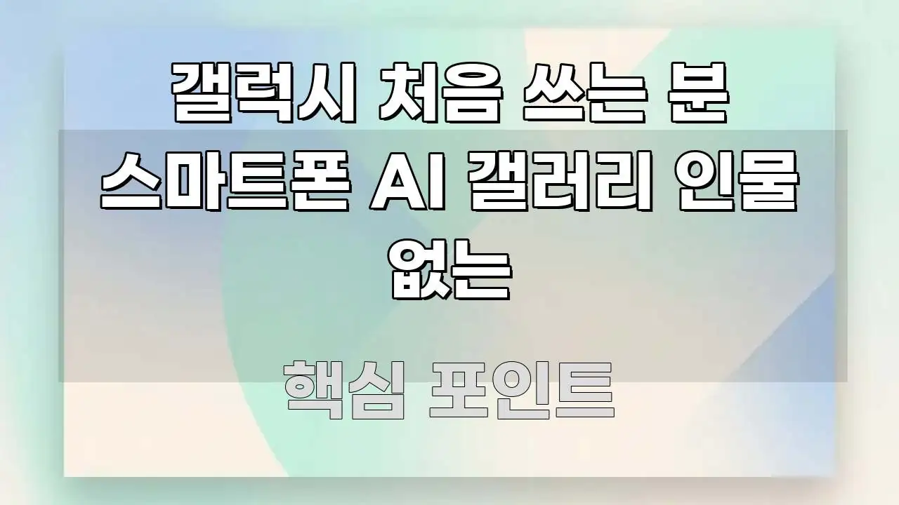 갤럭시 처음 쓰는 분 스마트폰 AI 갤러리 인물 없는 스마트하게 정리된 가독성 높은 정보 이미지 - 본문 내용과 연관된 이미지