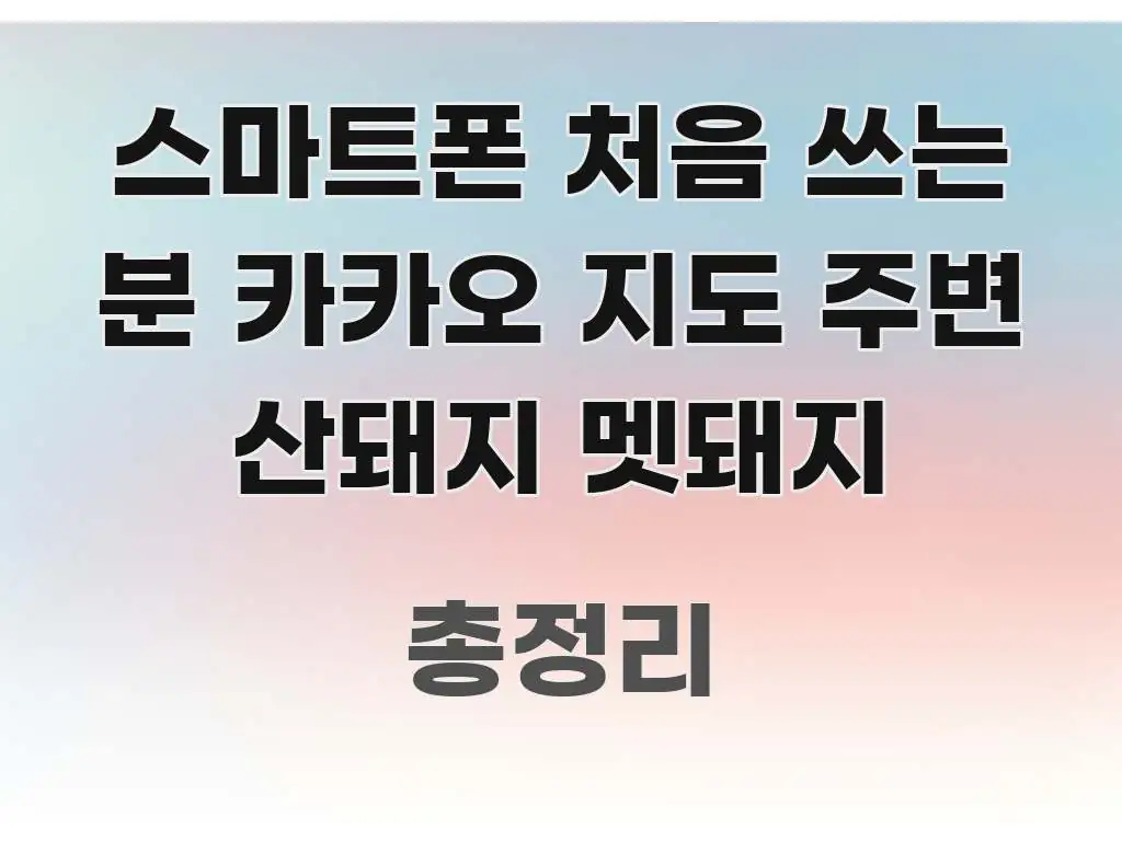 스마트폰 처음 쓰는 분 카카오 지도 주변 산돼지 멧돼지 검증된 정보로 구성된 핵심 정보 비주얼 - 글 흐름을 돕는 시각 자료