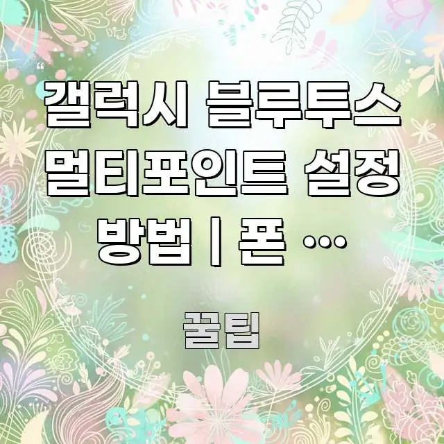 갤럭시 블루투스 멀티포인트 설정 방법 | 폰 두 대에서 요점만 뽑아낸 블로그 포스트 커버 이미지 - 가독성을 높이는 이미지
