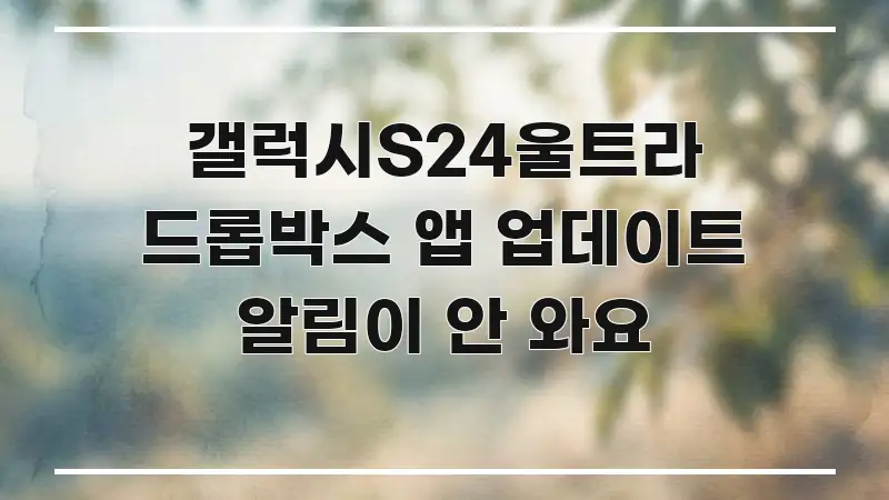 갤럭시S24울트라 드롭박스 앱 업데이트 알림이 안 와요 카드뉴스 표지 갤럭시S24울트라 드롭박스 앱 업데이트 알림이 안 와요 실용적으로 정리한 스마트 정보 카드 - 가독성을 높이는 이미지