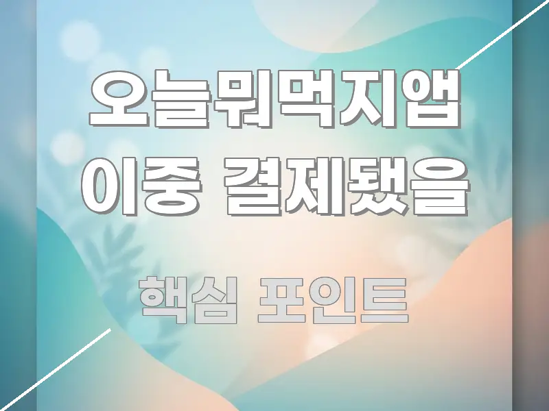 오늘뭐먹지앱 이중 결제됐을 정보 이미지 오늘뭐먹지앱 이중 결제됐을 한눈에 보기 좋게 요약한 텍스트형 카드뉴스 표지 이미지 - 가독성을 높이는 이미지