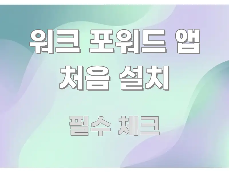 워크 포워드 앱 처음 설치 꼭 알아야 할 정보를 담은 텍스트 기반 블로그 이미지 - 글 흐름을 돕는 시각 자료