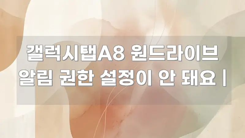 갤럭시탭A8 원드라이브 알림 권한 설정이 안 돼요 | 검증된 정보로 구성된 콘텐츠 요약 표지 이미지