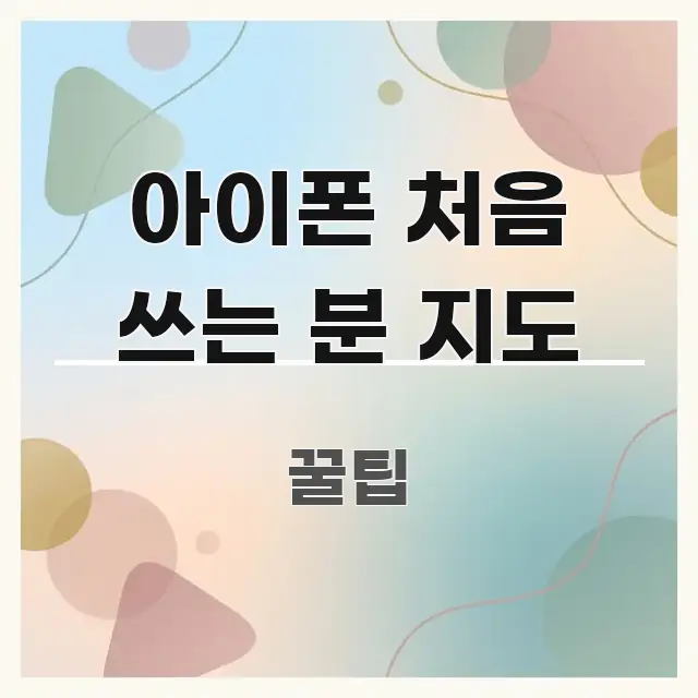 아이폰 처음 쓰는 분 지도 흐름을 잡아주는 읽기 좋은 정보 카드
