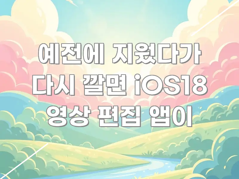 예전에 지웠다가 다시 깔면 iOS18 영상 편집 앱이 흐름을 잡아주는 포스트 대표 비주얼 이미지