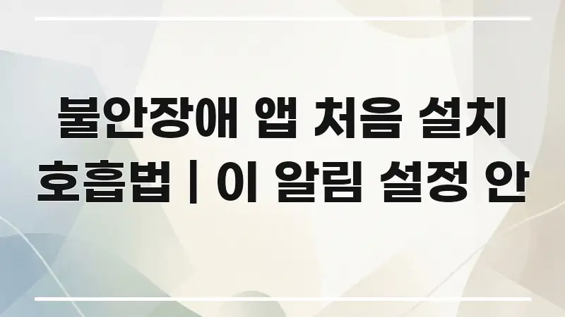 불안장애 앱 처음 설치 호흡법 | 이 알림 설정 안 명확하게 정리된 카드뉴스 스타일 이미지