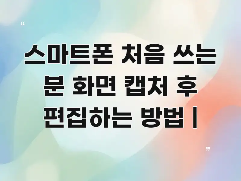스마트폰 처음 쓰는 분 화면 캡처 후 편집하는 방법 | 핵심만 담은 핵심 키워드 시각화 이미지 - 독자 이해를 위한 이미지