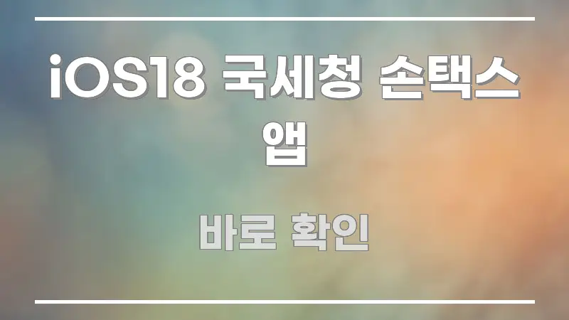 iOS18 국세청 손택스 앱 전문적으로 분석한 블로그용 카드뉴스 썸네일 - 본문 내용과 연관된 이미지