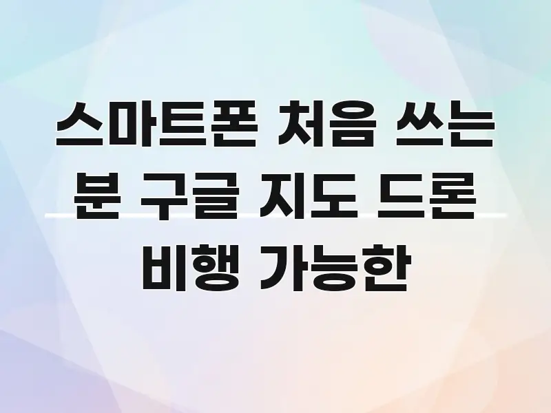 스마트폰 처음 쓰는 분 구글 지도 드론 비행 가능한 심플하고 명확하게 정리한 텍스트 포스터 이미지 - 설명을 돕는 이미지