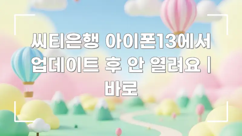 씨티은행 아이폰13에서 업데이트 후 안 열려요 | 바로 간결하고 명료한 가독성 높은 정보 이미지 - 본문 내용과 연관된 이미지