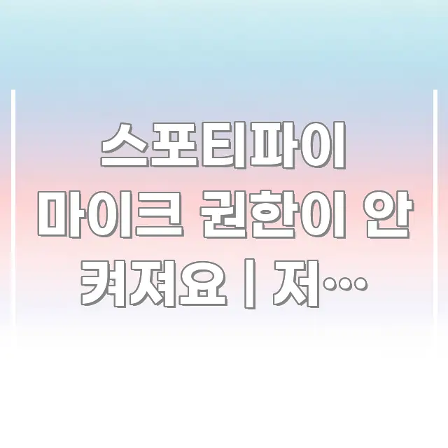 스포티파이 마이크 권한이 안 켜져요 | 저도 같은 명확하게 정리된 핵심 요약 디자인 카드