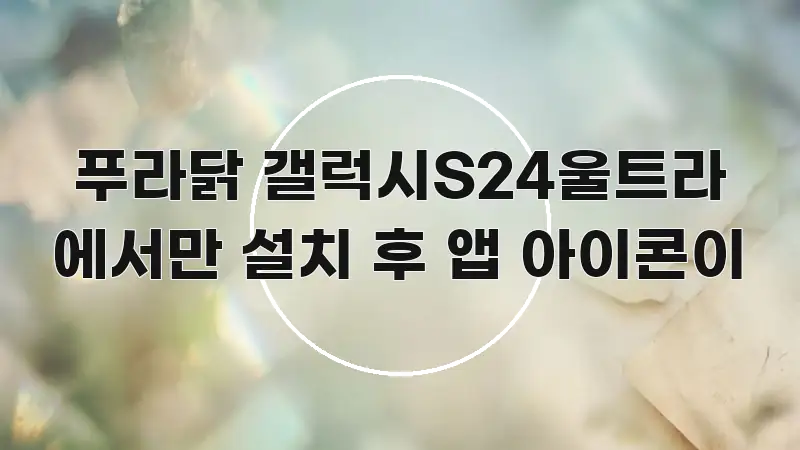 푸라닭 갤럭시S24울트라 에서만 설치 후 앱 아이콘이 요점만 뽑아낸 핵심 정리 썸네일 이미지 - 설명을 돕는 이미지