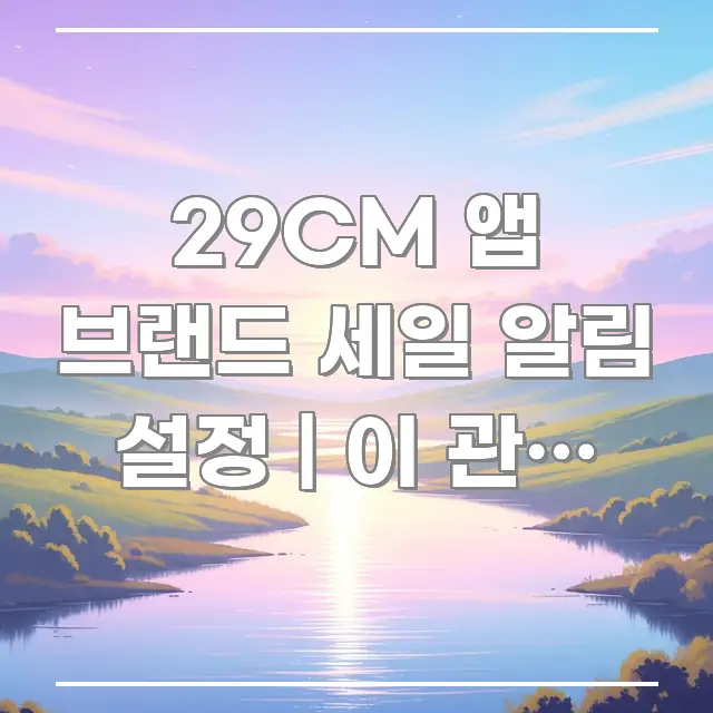 29CM 앱 브랜드 세일 알림 설정 | 이 관심 브랜드 꼼꼼하게 정리된 정보 요약 포스터