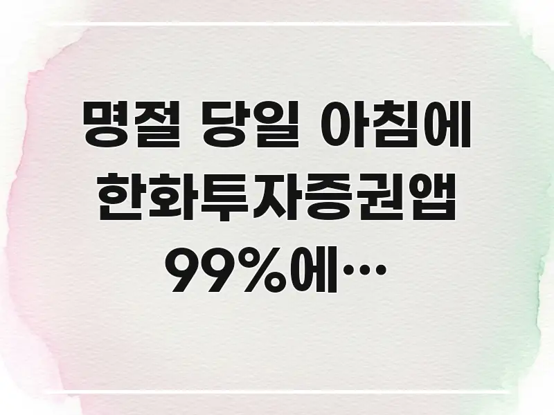 명절 당일 아침에 한화투자증권앱 99%에서 멈춰버려요 실용적으로 정리한 핵심 요약 디자인 카드 - 가독성을 높이는 이미지