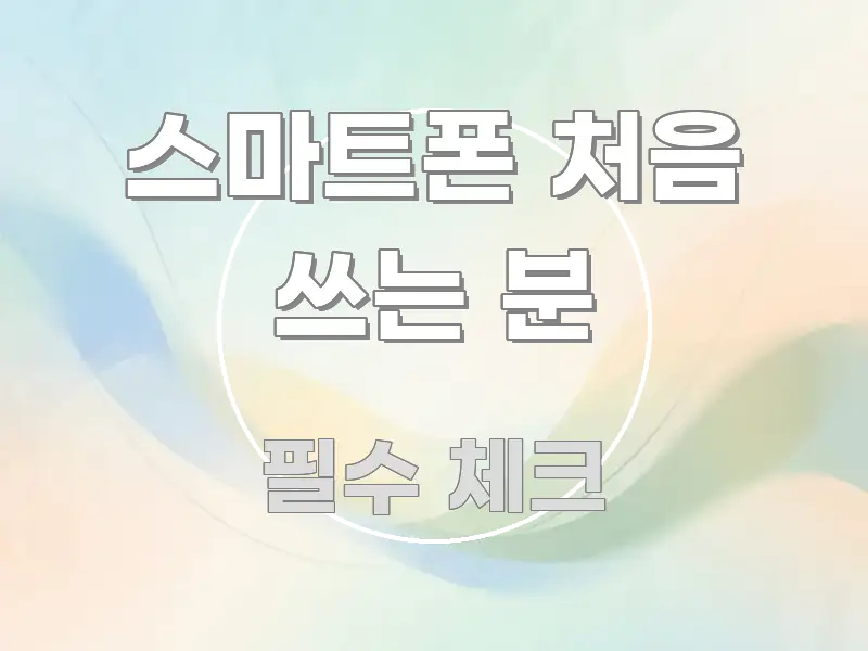 스마트폰 처음 쓰는 분 꼭 알아야 할 정보를 담은 핵심 정리 썸네일 이미지 - 독자 이해를 위한 이미지