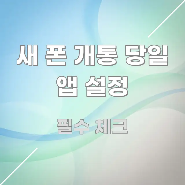새 폰 개통 당일 앱 설정 꼼꼼하게 정리된 텍스트형 카드뉴스 표지 이미지 - 참고용 이미지