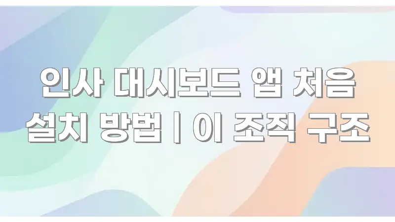 인사 대시보드 앱 처음 설치 방법 | 이 조직 구조 주요 흐름을 설명한 정보 요약 포스터 - 독자 이해를 위한 이미지