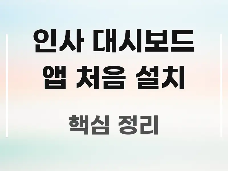 인사 대시보드 앱 처음 설치 꼼꼼하게 정리된 읽기 좋은 정보 카드 - 글 흐름을 돕는 시각 자료