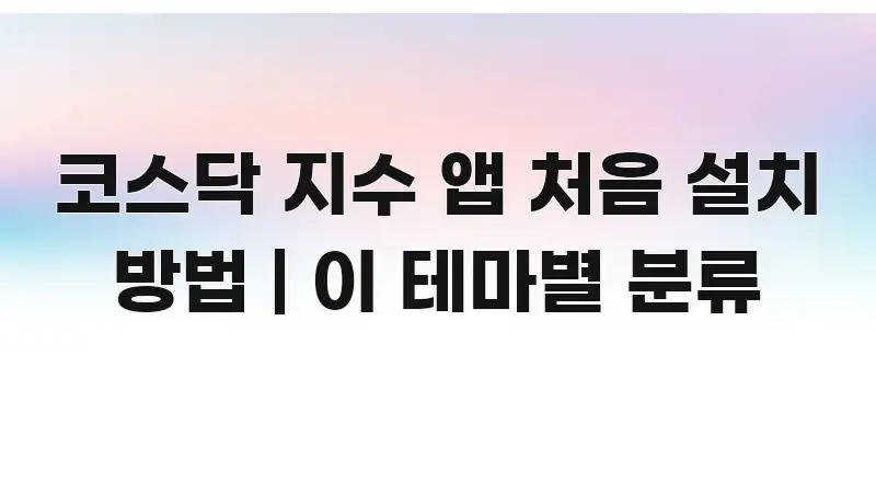 코스닥 지수 앱 처음 설치 방법 | 이 테마별 분류 카드뉴스 표지 코스닥 지수 앱 처음 설치 방법 | 이 테마별 분류 가독성 높게 정리한 텍스트형 카드뉴스 표지 이미지 - 본문 내용과 연관된 이미지