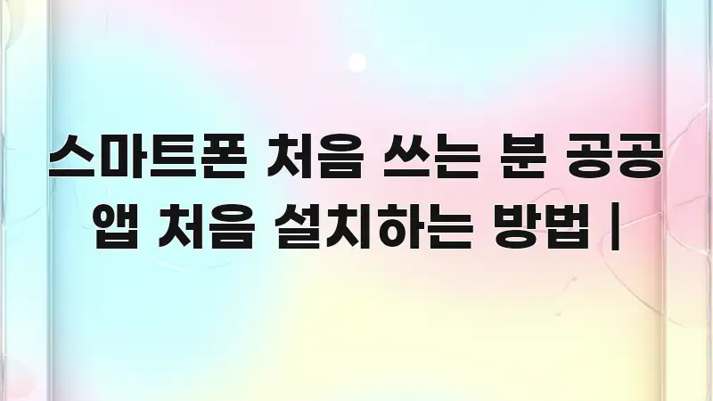 스마트폰 처음 쓰는 분 공공 앱 처음 설치하는 방법 | 쉽게 읽히는 읽기 좋은 정보 카드