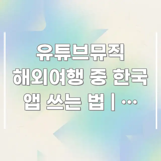 유튜브뮤직 해외여행 중 한국 앱 쓰는 법 | 앱 개발사 요점만 뽑아낸 핵심 정보 비주얼