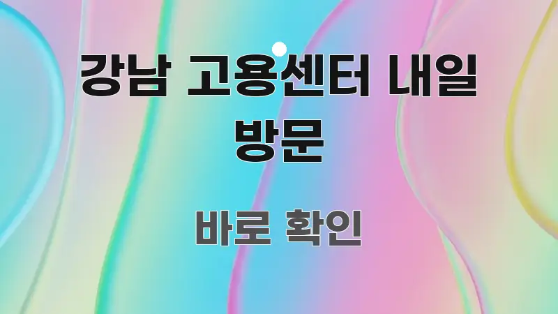 강남 고용센터 내일 방문 꼼꼼하게 정리된 콘텐츠 요약 표지 이미지 - 참고용 이미지