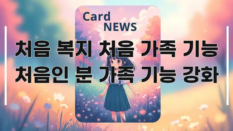 처음 복지 처음 가족 기능 처음인 분 가족 기능 강화 카드뉴스 표지 처음 복지 처음 가족 기능 처음인 분 가족 기능 강화 핵심만 담은 블로그 섹션 구분 이미지 - 설명을 돕는 이미지
