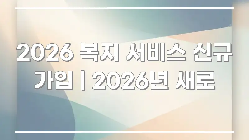 2026 복지 서비스 신규 가입 | 2026년 새로 명확하게 정리된 정보 요약 인포그래픽 이미지 - 글 흐름을 돕는 시각 자료
