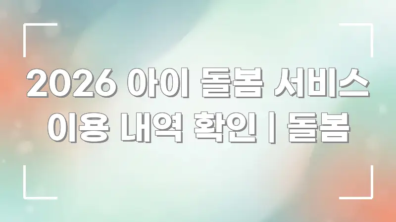 2026 아이 돌봄 서비스 이용 내역 확인 | 돌봄 꼼꼼하게 정리된 깔끔한 인포그래픽 표지