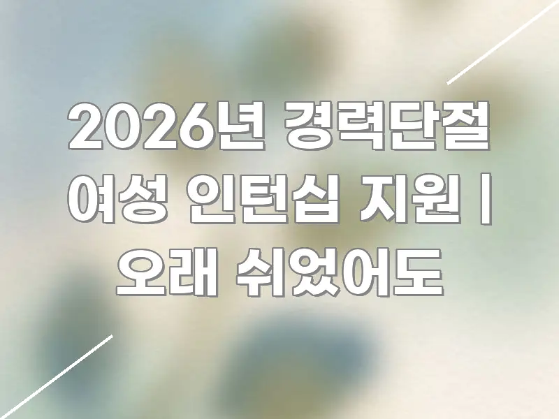 2026년 경력단절 여성 인턴십 지원 | 오래 쉬었어도 핵심 개념을 담은 블로그 헤더 이미지 - 설명을 돕는 이미지