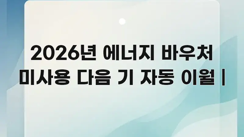 2026년 에너지 바우처 미사용 다음 기 자동 이월 | 효율적으로 구성된 핵심 정리 썸네일 이미지 - 설명을 돕는 이미지